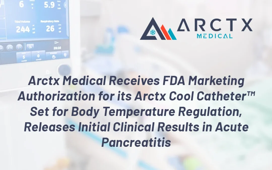 Arctx Medical Receives FDA Marketing Authorization for its Arctx Cool Catheter™ Set for Body Temperature Regulation, Releases Initial Clinical Results in Acute Pancreatitis